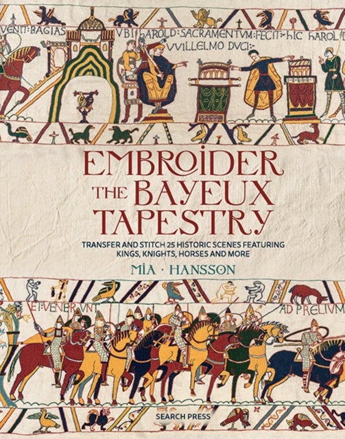 Embroider the Bayeux Tapestry - Transfer and Stitch 25 Historic Scenes Featuring Kings, Knights, Horses and More