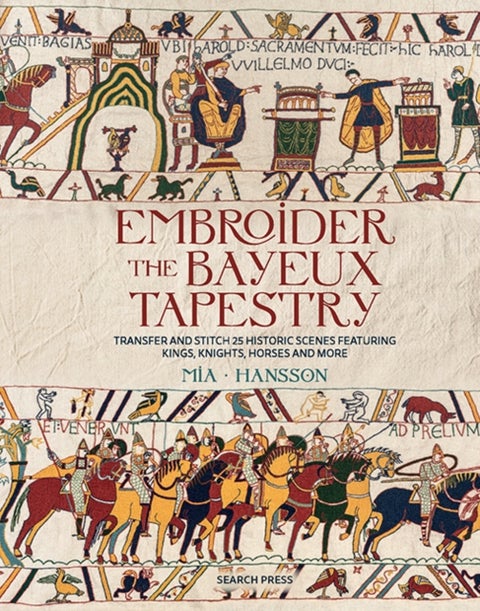 Embroider the Bayeux Tapestry - Transfer and Stitch 25 Historic Scenes Featuring Kings, Knights, Horses and More
