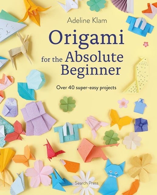 Origami for the Absolute Beginner - Over 40 Super-Easy Projects