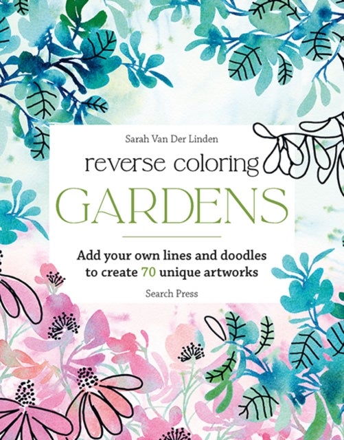Reverse Coloring: Gardens - Add Your Own Lines and Doodles to Create 70 Unique Artworks