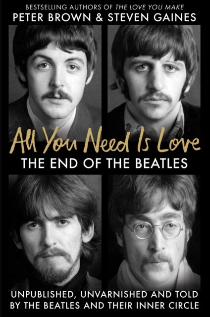 All You Need Is Love - The End of The Beatles - Unpublished, Unvarnished and Told by The Beatles and Their Inner Circle
