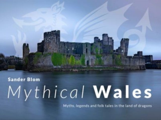 Mythical Wales - Myths, legends and folk tales in the land of dragons - Myths, legends and folk tales in the land of dragons