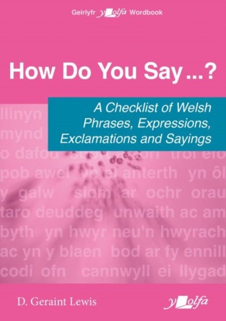How Do You Say...? - A checklist of Welsh phrases, expressions, exclamations and sayings - A checklist of Welsh phrases, expressions, exclamations and sayings
