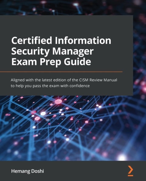 Certified Information Security Manager Exam Prep Guide - Aligned with the latest edition of the CISM Review Manual to help you pass the exam with confidence