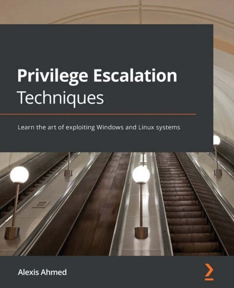 Privilege Escalation Techniques - Learn the art of exploiting Windows and Linux systems