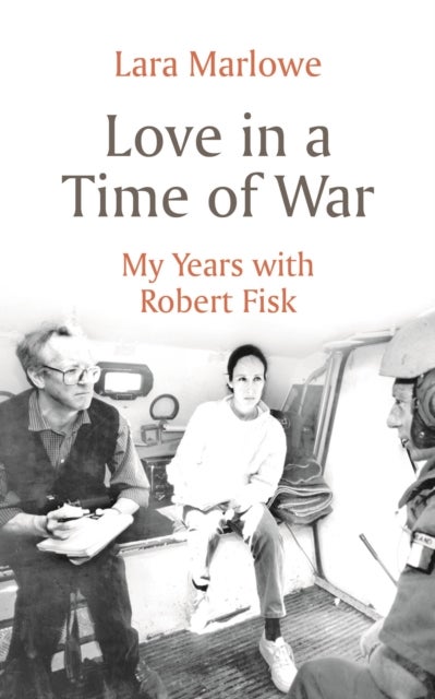 Love in a Time of War - My Years with Robert Fisk