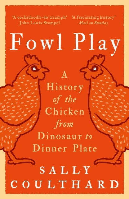 Fowl Play - A History of the Chicken from Dinosaur to Dinner Plate