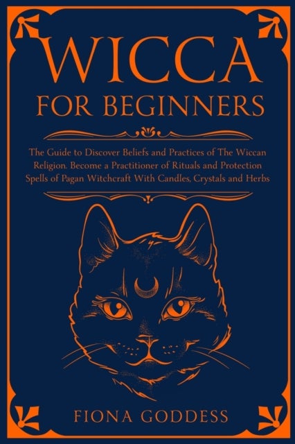 Wicca For Beginners - The Guide to Discover Beliefs and Practices of The Wiccan Religion. Become a Practitioner of Rituals and Protection Spells of Pagan Witchcraft With Candles, Crystals and Herbs