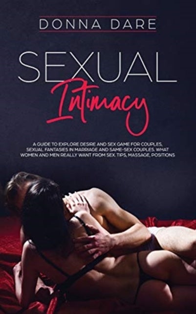 Sexual Intimacy - A guide to explore desire and sex game for couples, sexual fantasies in marriage and same-sex couples. What women and men really want from sex. Tips, massage, positions