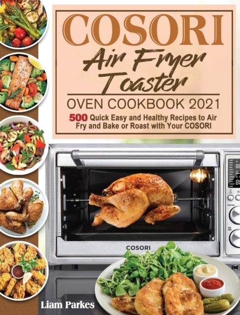 COSORI Air Fryer Toaster Oven Cookbook 2021 - 500 Quick Easy and Healthy Recipes to Air Fry and Bake or Roast with Your COSORI