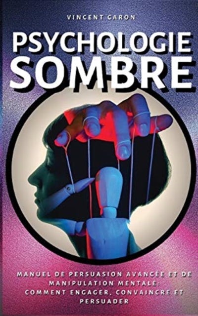 Psychologie Sombre - Manuel de Persuasion Avancee et de Manipulation Mentale: comment engager, convaincre et persuader