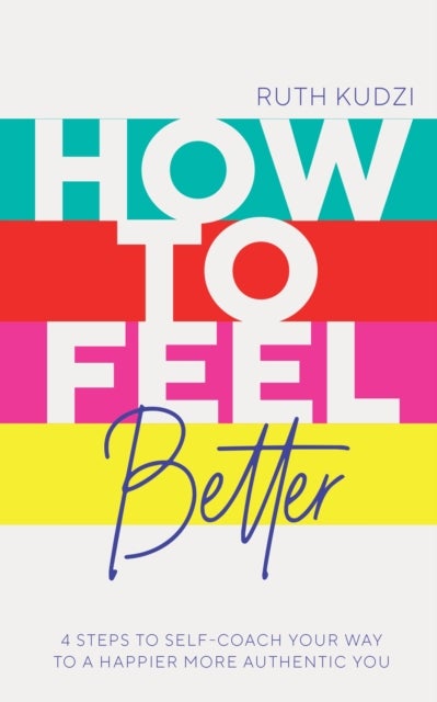 How to Feel Better - 4 Steps to Self-Coach Your Way to a Happier More Authentic You