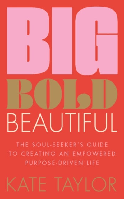 Big Bold Beautiful - The soul-seeker's guide to creating an empowered purpose-driven life