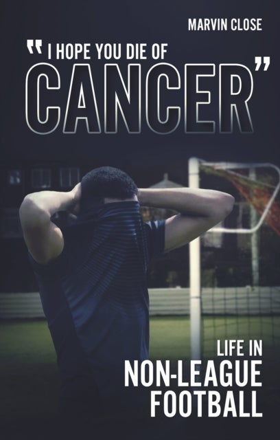 ''Hope You Die of Cancer' - Life in Non-League Football