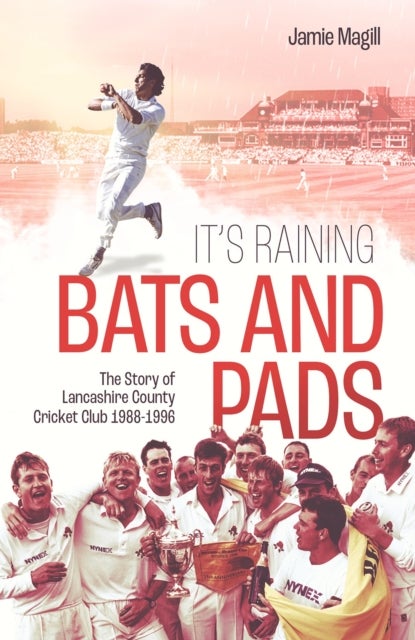 It's Raining Bats and Pads - The Story of Lancashire County Cricket Club 1988-1996