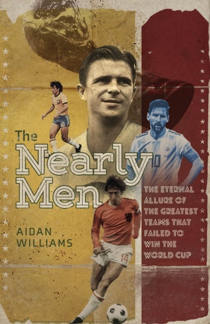 The Nearly Men - The Eternal Allure of the Greatest Teams that Failed to Win the World Cup