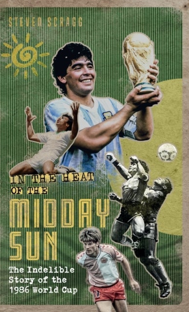 In the Heat of the Midday Sun - The Indelible Story of the 1986 World Cup
