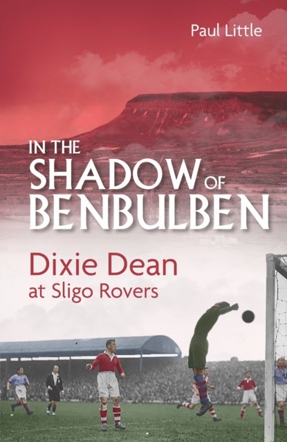 In the Shadow of Benbulben - Dixie Dean at Sligo Rovers