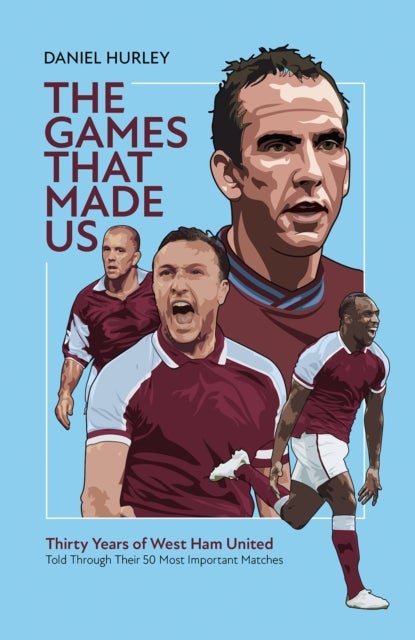 The Games That Made Us - Thirty Years of West Ham United