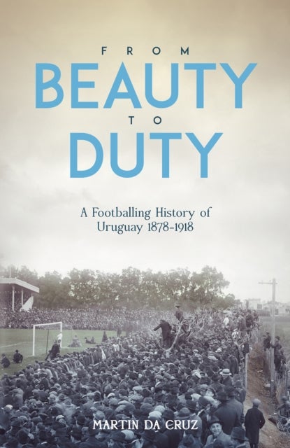 From Beauty to Duty - A Footballing History of Uruguay, 1878-1917