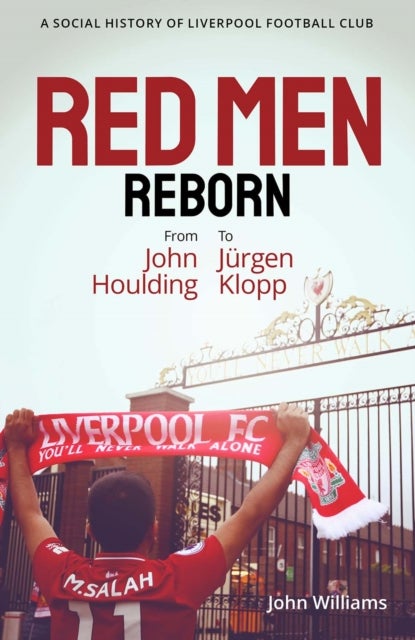 Red Men Reborn! - A Social History of Liverpool Football Club from John Houlding to Jurgen Klopp