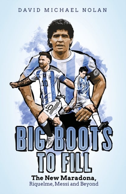 Big Boots to Fill - The New Maradona, Riquelme, Messi and Beyond