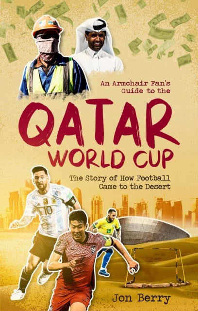 An Armchair Fan s Guide to the Qatar World Cup - The Story of How Football Came to the Desert