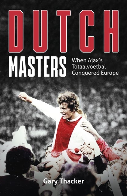 Dutch Masters - When Ajax's Totaalvoetbal Conquered Europe