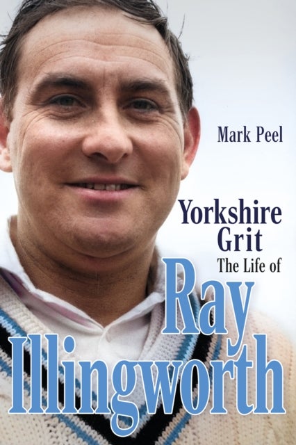 Yorkshire Grit - The Life of Ray Illingworth