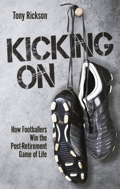 Kicking On - How Footballers Win the Post-Retirement Game of Life