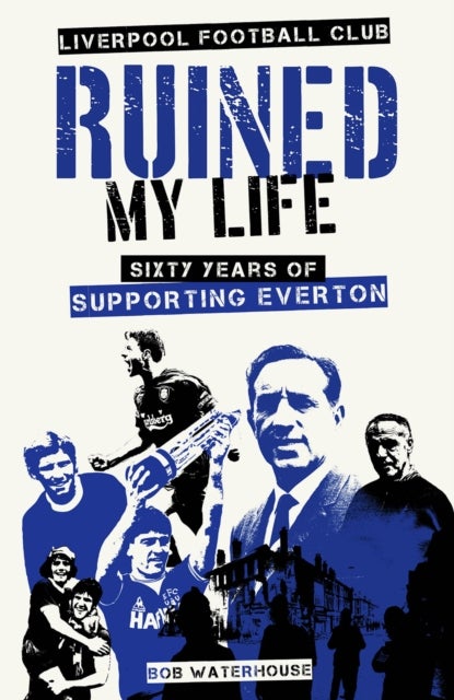 Liverpool Football Club Ruined My Life - Sixty Years of Supporting Everton