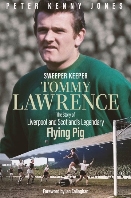 Sweeper Keeper - The Story of Tommy Lawrence, Scotland and Liverpool's Legendary Flying Pig