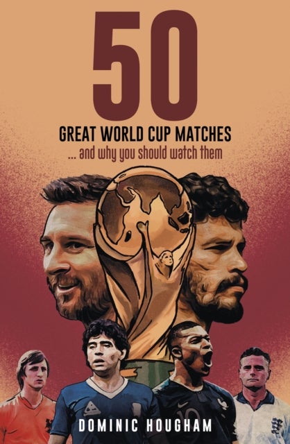 Fifty Great World Cup Matches - …and Why You Should Watch Them!