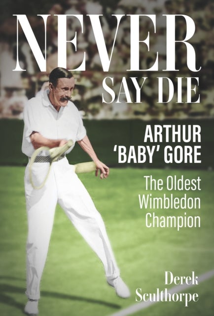 Never Say Die - Arthur 'Baby' Gore, the Oldest Wimbledon Champion