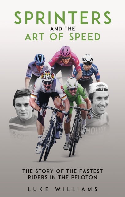 Sprinters and the Art of Speed - The Story of the Fastest Riders in the Peloton