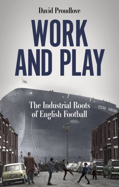 Work and Play - The Industrial Roots of English Football