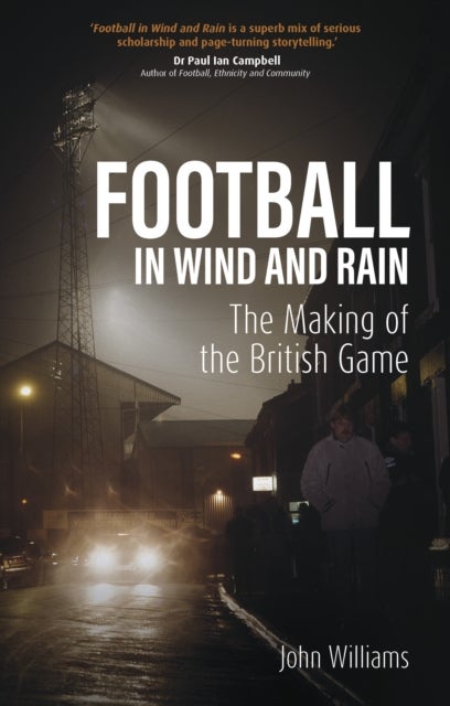 Football in Wind and Rain - The Making of the British Game