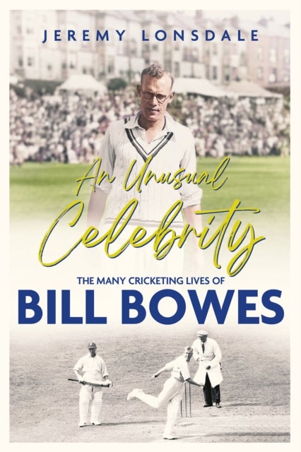 An Unusual Celebrity - The Many Cricketing Lives of Bill Bowes