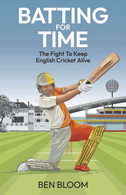 Batting For Time - The Fight to Keep English Cricket Alive