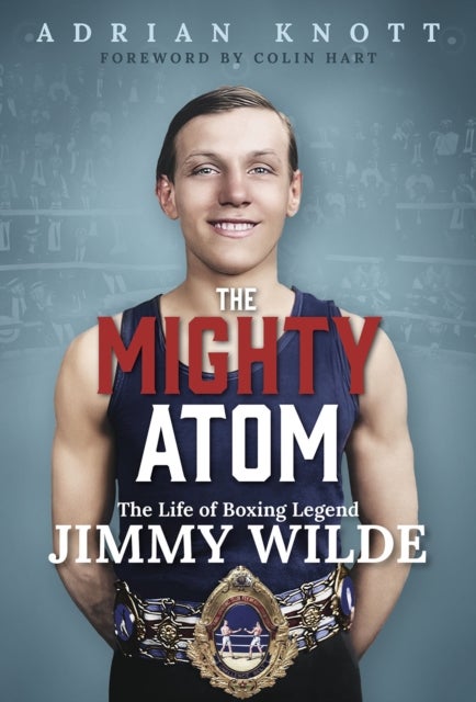The Mighty Atom - The Life of Boxing Legend Jimmy Wilde