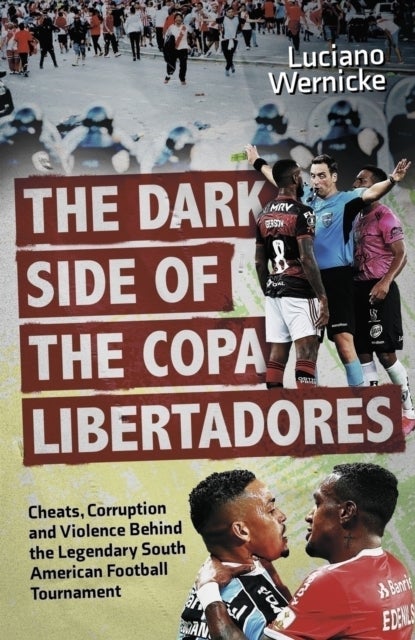 The Dark Side of the Copa Libertadores - Cheats, Corruption and Violence Behind the Legendary South American Football Tournament