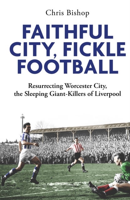 Faithful City, Fickle Football - Resurrecting Worcester City, the Sleeping Giant Killers of Liverpool