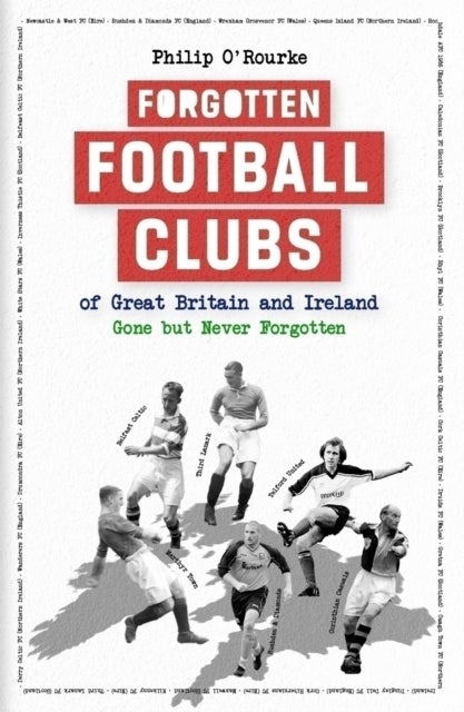 Forgotten Football Clubs of Great Britain and Ireland - Gone But Never Forgotten