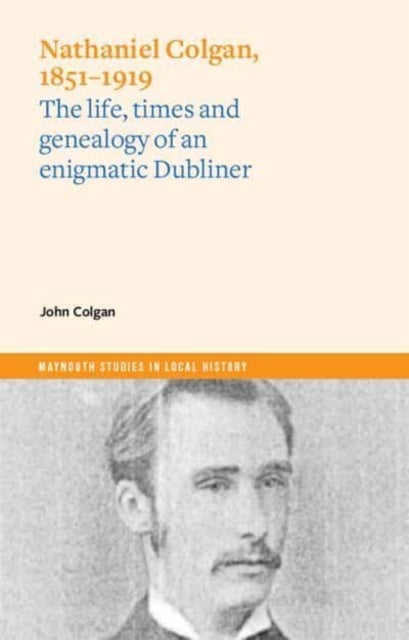 Nathaniel Colgan, 1851-1919 - The life, times and genealogy of an enigmatic Dubliner