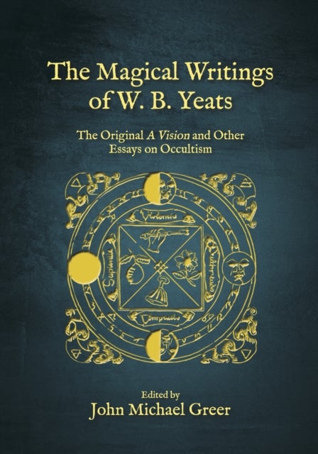 The Magical Writings of W.B. Yeats - The Original 'A Vision' and Other Essays on Occultism