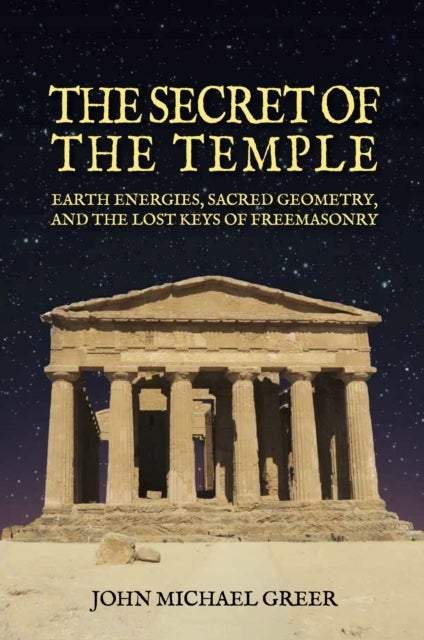 The Secret of the Temple - Earth Energies, Sacred Geometry,  and the Lost Keys of Freemasonry - Revised Edition