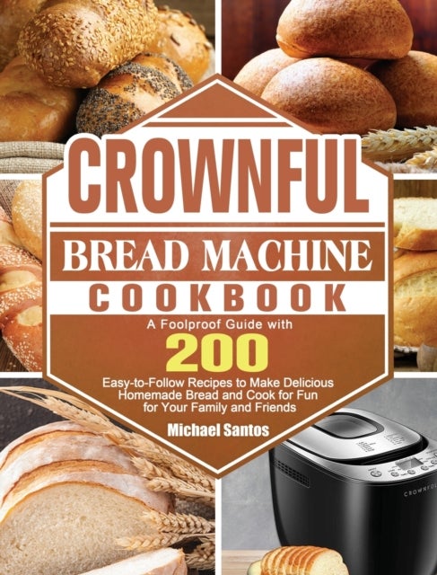 CROWNFUL Bread Machine Cookbook - A Foolproof Guide with 200 Easy-to-Follow Recipes to Make Delicious Homemade Bread and Cook for Fun for Your Family and Friends