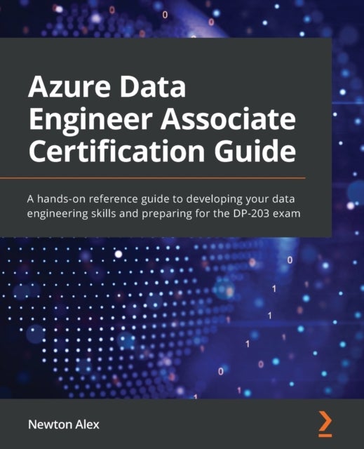 Azure Data Engineer Associate Certification Guide - A hands-on reference guide to developing your data engineering skills and preparing for the DP-203 exam