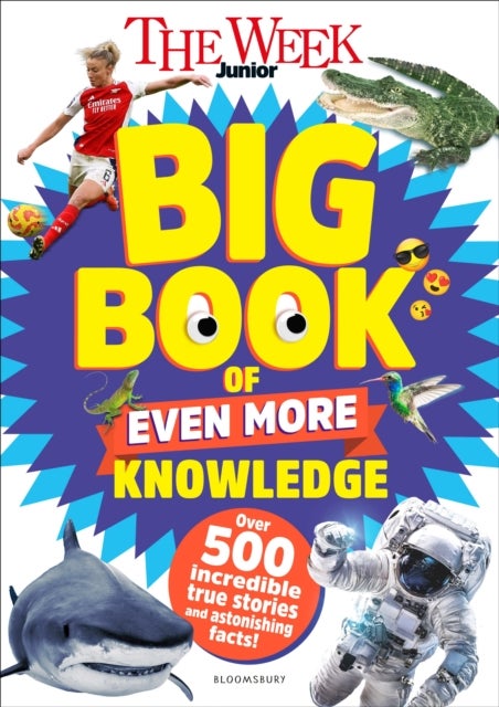 The Week Junior Big Book of Even More Knowledge - An epic book for curious kids with over 500 incredible true stories and astonishing facts