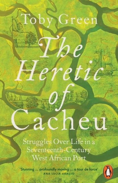 The Heretic of Cacheu - Struggles over Life in a Seventeenth-Century West African Port